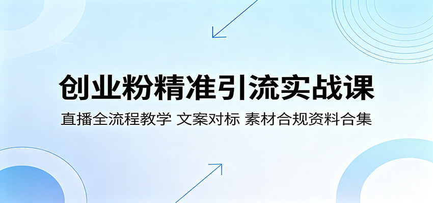 创业粉精准引流实战课：直播全流程教学，文案对标，素材合规资料合集-万象聊项目