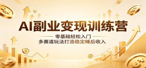 AI副业变现训练营:零基础轻松入门,多赛道玩法打造稳定睡后收入-万象聊项目