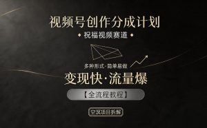 视频号创作分成计划，祝福视频赛道，多种制作形式，简单易做，变现快流量爆【全流程教程】-万象聊项目