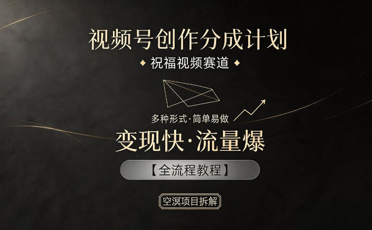 视频号创作分成计划，祝福视频赛道，多种制作形式，简单易做，变现快流量爆【全流程教程】-万象聊项目
