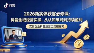 2026新实体获客必修课：抖音全域经营实操，从认知破局到持续盈利-万象聊项目