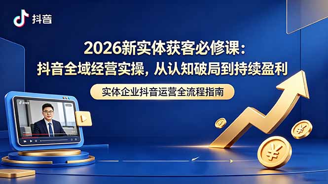 2026新实体获客必修课：抖音全域经营实操，从认知破局到持续盈利-万象聊项目