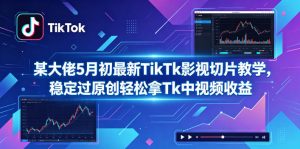 某大佬5月初最新TikTk影视切片教学，稳定过原创轻松拿Tk中视频收益-万象聊项目