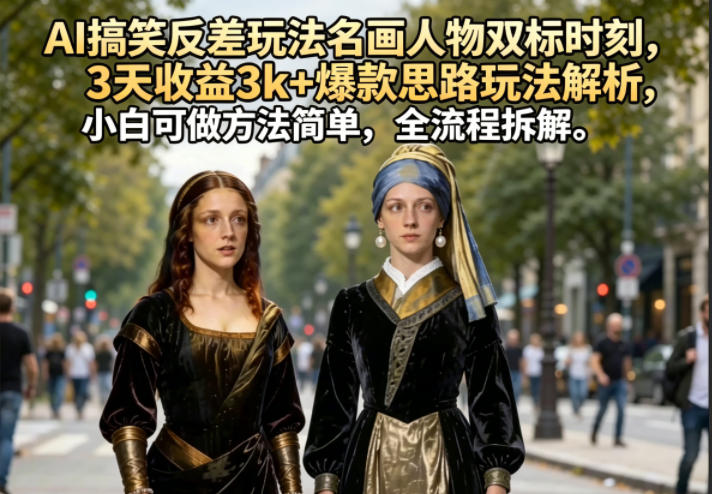 AI搞笑反差玩法名画人物双标时刻，3天收益3k+爆款思路玩法解析，小白可做方法简单，全流程拆解-万象聊项目