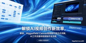 解锁AI视频创作新效率，Higgsfield Canvas视频制作新方式详解，AI工作流重构视频制作全流程-万象聊项目