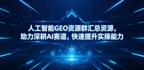 人工智能GEO资源群汇总资源，助力深耕AI赛道，快速提升实操能力-万象聊项目
