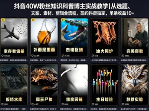 抖音40W粉丝知识科普博主实战教学｜从选题、文案、素材、剪辑全流程，签约抖音精选独家，单条收益1k+-万象聊项目