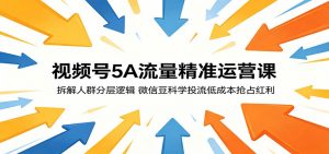 视频号5A流量精准运营课：拆解人群分层逻辑，微信豆科学投流低成本抢占红利-万象聊项目