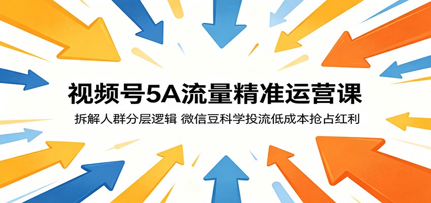 视频号5A流量精准运营课：拆解人群分层逻辑，微信豆科学投流低成本抢占红利-万象聊项目