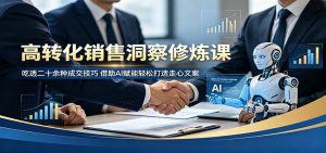 高转化销售洞察修炼课：吃透二十余种成交技巧，借助AI赋能轻松打造走心文案-万象聊项目