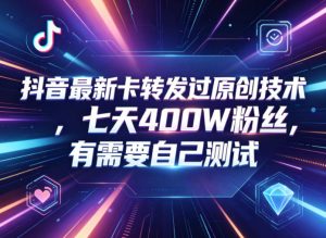 抖音最新卡转发过原创技术，七天400W粉丝，有需要自己测试-万象聊项目