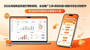 2026淘宝新品快速打爆款教程-更新，全站推广工具+孵化机制+提报冲顶全流程教学-万象聊项目