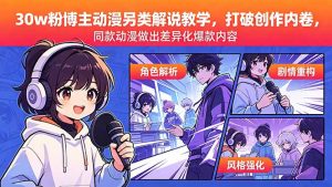 30w粉博主动漫另类解说教学，打破创作内卷，同款动漫做出差异化爆款内容-万象聊项目