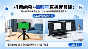 抖音绿幕+视频号直播带货课：居家照着稿子念起号，手机电脑双场景搭建全流程-万象聊项目