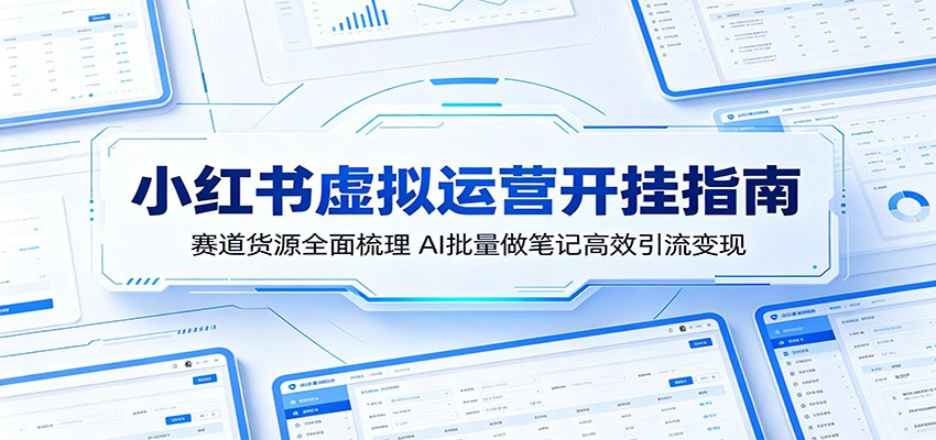 小红书虚拟运营开挂指南：赛道货源全面梳理，AI批量做笔记高效引流变现-万象聊项目