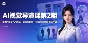 AI视觉导演课第2期，漫剧+数字人+商业广告全能创作，轻松打造爆款视觉作品-万象聊项目
