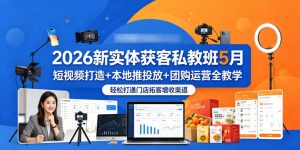 2026新实体获客私教班5月，短视频打造+本地推投放+团购运营全教学，轻松打通门店拓客增收渠道-万象聊项目