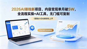 2026AI赚钱新项目，内容变现单月破5W，全流程实操+AI工具，无门槛可复制-万象聊项目