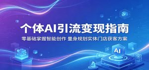 个体AI引流变现指南：零基础掌握智能创作，量身规划实体门店获客方案-万象聊项目