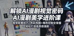 解锁AI漫剧视觉密码，AI漫剧美学进阶课，视觉叙事技巧+色彩构图+角色控制全掌握，轻松打造高质感漫剧-万象聊项目