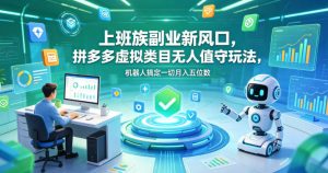 上班族副业新风口，拼多多虚拟类目无人值守玩法，机器人搞定一切月入五位数【揭秘】-万象聊项目