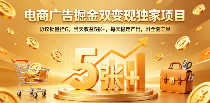 电商广告掘金双变现独家项目，协议批量挂G，当天收益5张+，每天稳定产出，附全套工具【揭秘】-万象聊项目