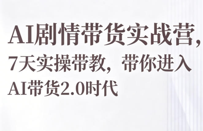 AI剧情带货实战营，7天实操带教，带你进入AI带货2.0时代-万象聊项目