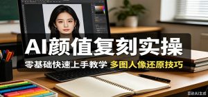 AI颜值复刻实操,零基础快速上手教学,多图人像还原技巧-万象聊项目