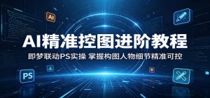 AI精准控图进阶教程：即梦联动PS实操，掌握构图人物细节精准可控-万象聊项目