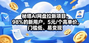 秘塔AI网盘拉新项目，98％的新用户，5元/个高单价，门槛低、易变现-万象聊项目