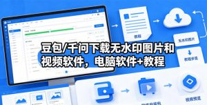 豆包/千问下载无水印图片和视频软件，电脑软件+教程-万象聊项目