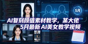 AI复刻颜值素材教学，某大佬5月最新AI美女教学视频，内含4月好物复刻教学-万象聊项目