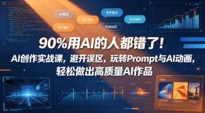 90%用AI的人都错了！AI创作实战课，避开误区，玩转Prompt与AI动画，轻松做出高质量AI作品-万象聊项目