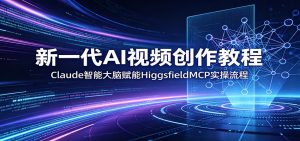 新一代AI视频创作教程：Claude智能大脑赋能，HiggsfieldMCP实操流程-万象聊项目