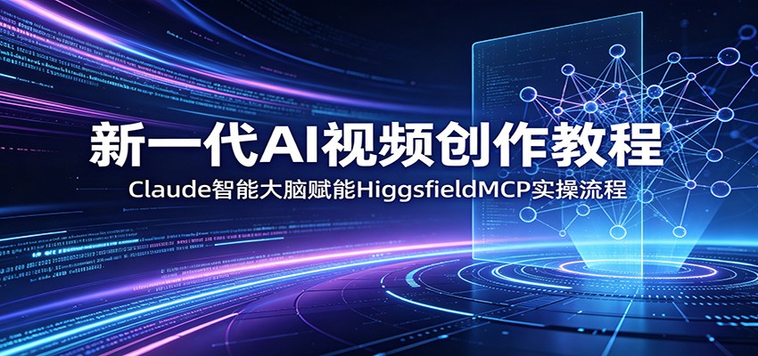新一代AI视频创作教程：Claude智能大脑赋能，HiggsfieldMCP实操流程-万象聊项目