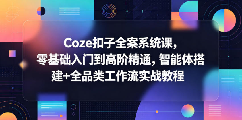 Coze扣子全案系统课，零基础入门到高阶精通，智能体搭建+全品类工作流实战教程-万象聊项目