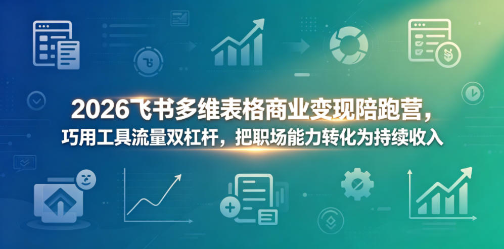 2026飞书多维表格商业变现陪跑营，巧用工具流量双杠杆，把职场能力转化为持续收入-万象聊项目
