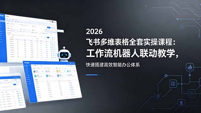 2026飞书多维表格全套实操课程：工作流机器人联动教学，快速搭建高效智能办公体系-万象聊项目