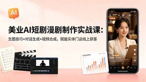 美业AI短剧漫剧制作实战课：生图技巧+对话生成+视频合成，赋能实体门店线上获客-万象聊项目