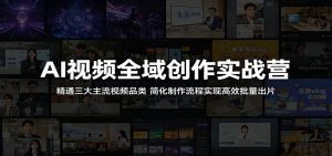 AI视频全域创作实战营：精通三大主流视频品类，简化制作流程实现高效批量出片-万象聊项目