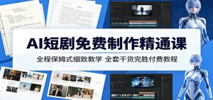 AI短剧免费制作精通课：全程保姆式细致教学，全套干货完胜付费教程-万象聊项目