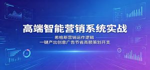 高端智能营销系统实战：希格斯营销运作逻辑，一键产出创意广告节省高额策划开支-万象聊项目
