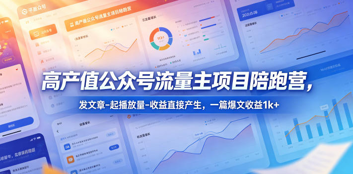高产值公众号流量主项目陪跑营，发文章-起播放量-收益直接产生，一篇爆文收益1k+-万象聊项目