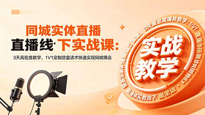 同城实体直播线下实战课：3天高密度教学，1V1定制货盘话术快速实现同城爆店-万象聊项目