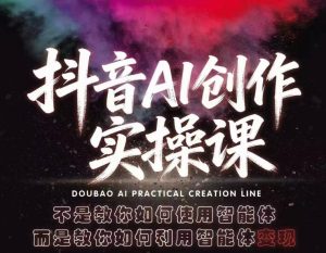 抖音AI创作实操课，不是教你如何使用智能体而是教你如何利用智能体变现(更新5月)-万象聊项目