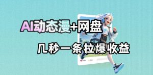 最新AI动态漫+网盘，AI赋能网盘拉新，几秒一条拉爆收益-万象聊项目