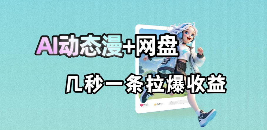 最新AI动态漫+网盘，AI赋能网盘拉新，几秒一条拉爆收益-万象聊项目