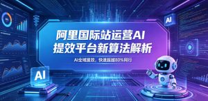 阿里国际站运营AI提效平台新算法解析26年5月新课，AI全域提效，快速超越80%同行-万象聊项目