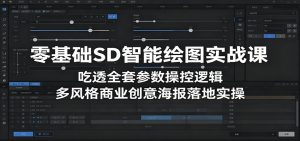零基础SD智能绘图实战课：吃透全套参数操控逻辑，多风格商业创意海报落地实操-万象聊项目