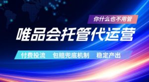 唯品会托管代运营，付费投流玩法，包赔兜底机制，稳定产出【揭秘】-万象聊项目